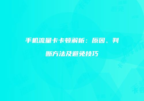 手机流量卡卡顿解析：原因、判断方法及避免技巧