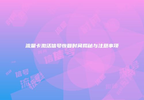 流量卡激活信号恢复时间揭秘与注意事项