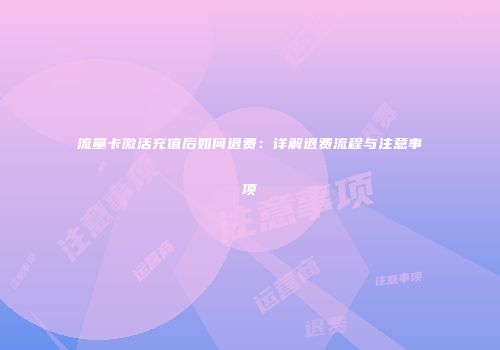流量卡激活充值后如何退费:详解退费流程与注意事项