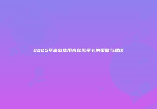 2025年高效使用春秋流量卡的策略与建议