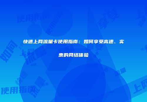 快速上网流量卡使用指南：如何享受高速、实惠的网络体验