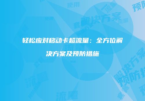 轻松应对移动卡超流量:全方位解决方案及预防措施