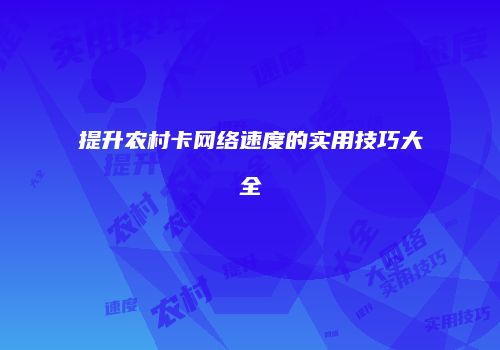 提升农村卡网络速度的实用技巧大全