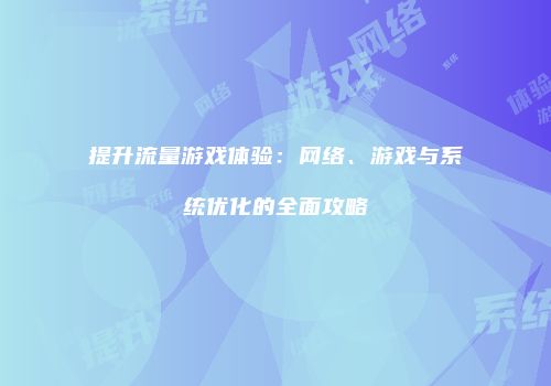提升流量游戏体验：网络、游戏与系统优化的全面攻略