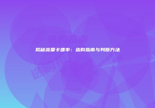 揭秘流量卡速率:选购指南与判断方法