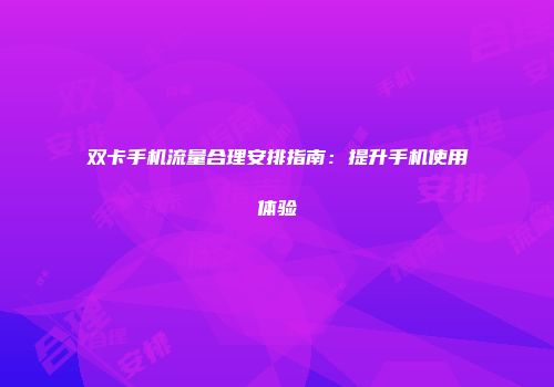 双卡手机流量合理安排指南：提升手机使用体验