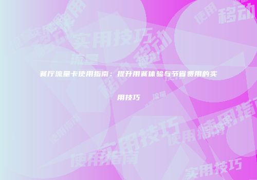餐厅流量卡使用指南：提升用餐体验与节省费用的实用技巧
