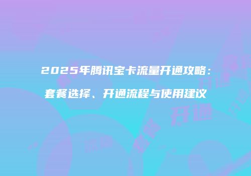 2025年腾讯宝卡流量开通攻略：套餐选择、开通流程与使用建议