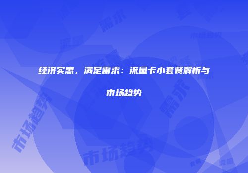 经济实惠，满足需求：流量卡小套餐解析与市场趋势