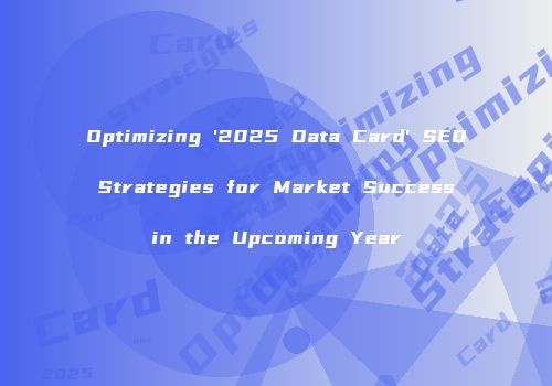 Optimizing '2025 Data Card' SEO Strategies for Market Success in the Upcoming Year