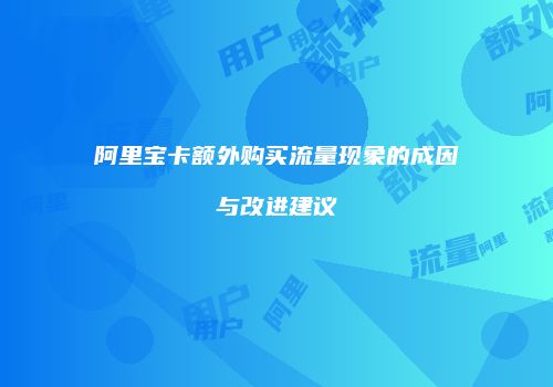 阿里宝卡额外购买流量现象的成因与改进建议
