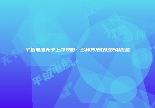 平板电脑无卡上网攻略:多种方法轻松使用流量