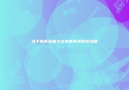 线下购买流量卡注意事项及防范攻略