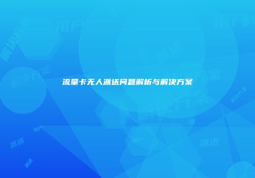 流量卡无人派送问题解析与解决方案