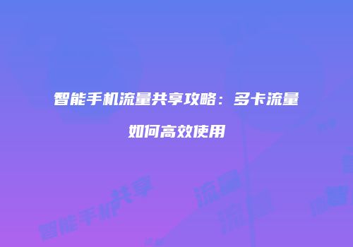 智能手机流量共享攻略:多卡流量如何高效使用