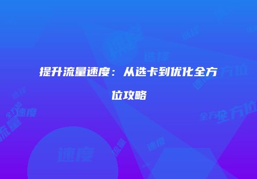 提升流量速度:从选卡到优化全方位攻略