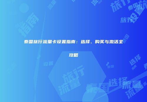 泰国旅行流量卡设置指南：选择、购买与激活全攻略