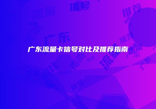 广东流量卡信号对比及推荐指南