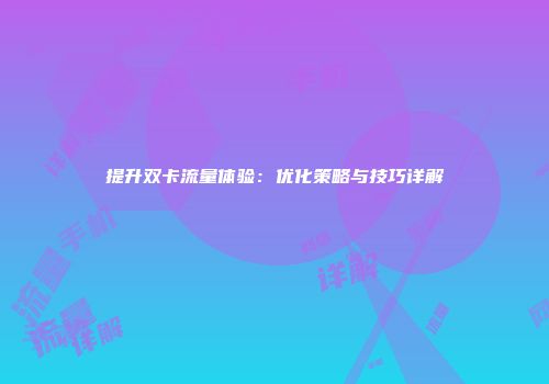 提升双卡流量体验：优化策略与技巧详解