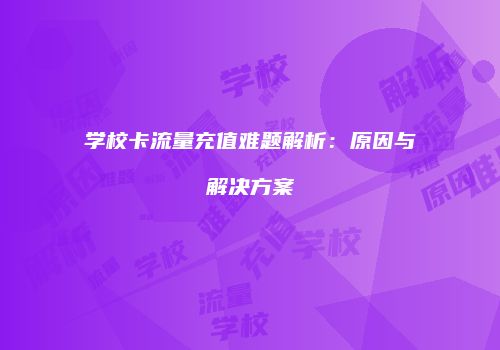 学校卡流量充值难题解析：原因与解决方案