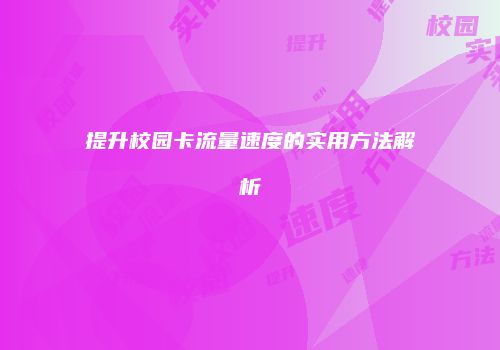 提升校园卡流量速度的实用方法解析