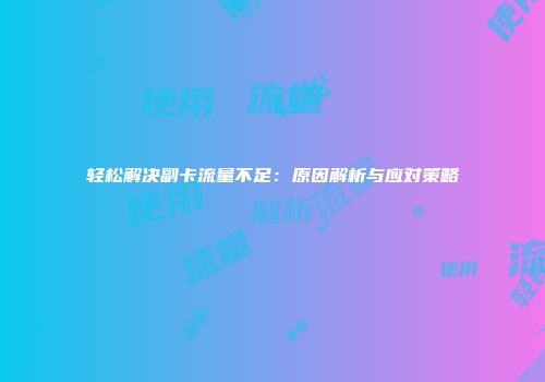 轻松解决副卡流量不足：原因解析与应对策略
