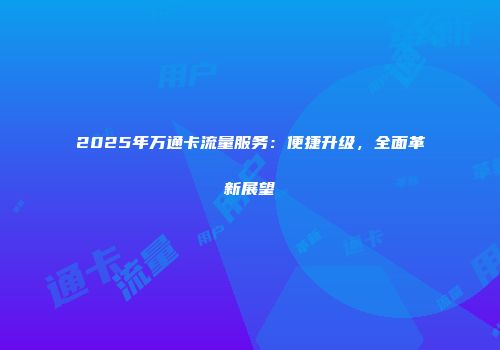 2025年万通卡流量服务：便捷升级，全面革新展望