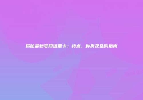 揭秘最新号段流量卡:特点、种类及选购指南