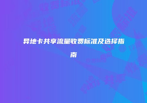 异地卡共享流量收费标准及选择指南