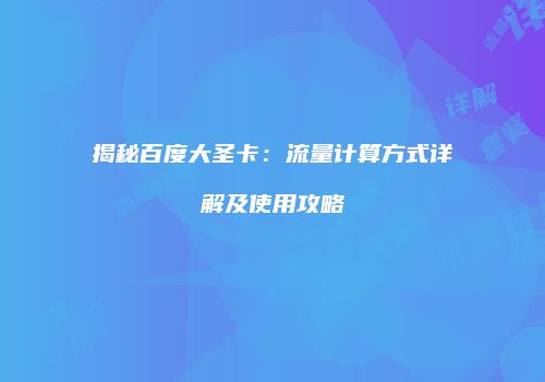 揭秘百度大圣卡：流量计算方式详解及使用攻略