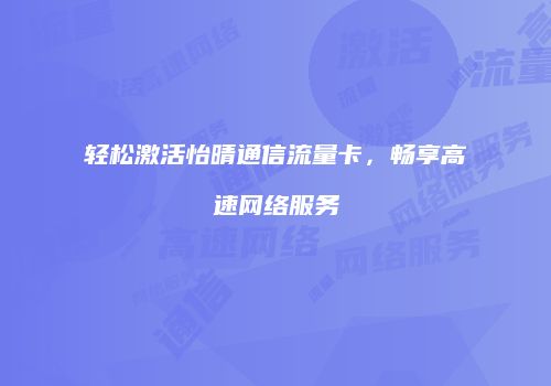 轻松激活怡晴通信流量卡,畅享高速网络服务
