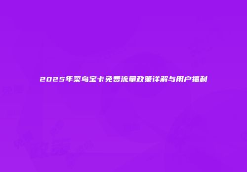 2025年菜鸟宝卡免费流量政策详解与用户福利