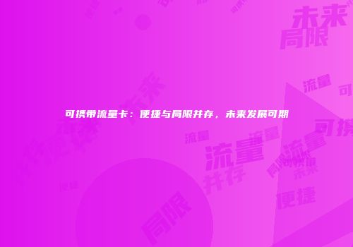 可携带流量卡：便捷与局限并存，未来发展可期
