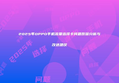 2025年OPPO手机流量选择卡问题原因分析与改进建议