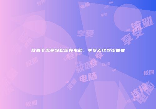 校园卡流量轻松连接电脑:享受无线网络便捷