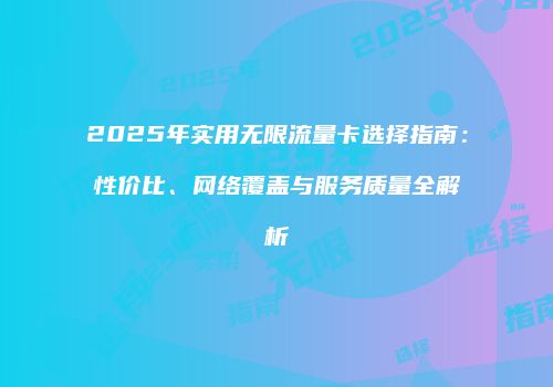 2025年实用无限流量卡选择指南：性价比、网络覆盖与服务质量全解析