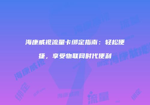 海康威视流量卡绑定指南:轻松便捷,享受物联网时代便利