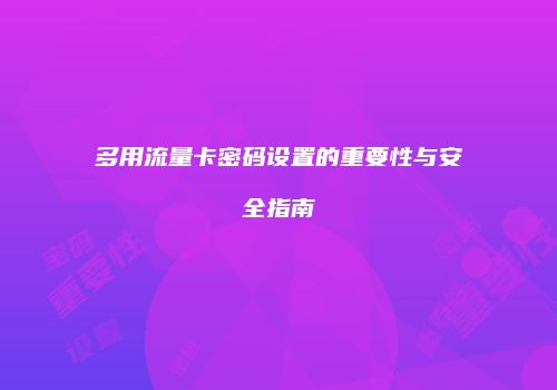 多用流量卡密码设置的重要性与安全指南
