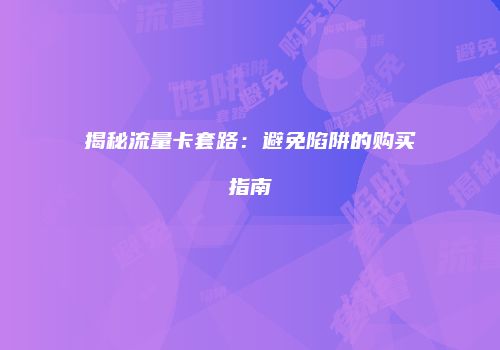 揭秘流量卡套路：避免陷阱的购买指南