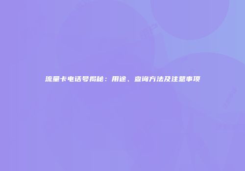 流量卡电话号揭秘：用途、查询方法及注意事项