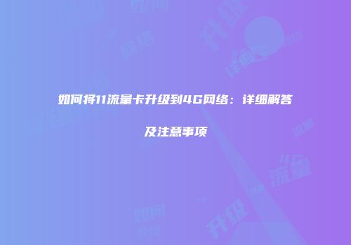 如何将11流量卡升级到4G网络：详细解答及注意事项
