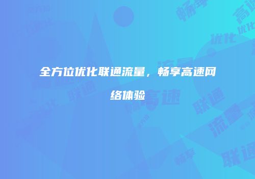 全方位优化联通流量，畅享高速网络体验