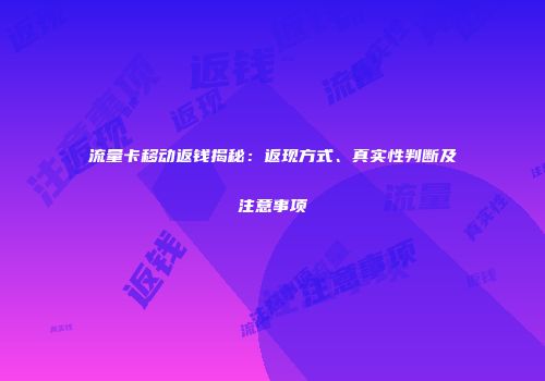 流量卡移动返钱揭秘:返现方式、真实性判断及注意事项