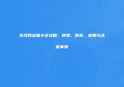 无线网流量卡全攻略：种类、购买、使用与注意事项