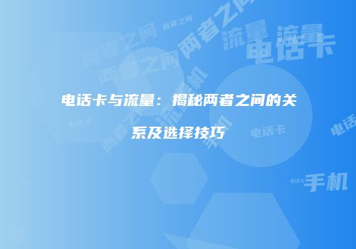 电话卡与流量：揭秘两者之间的关系及选择技巧