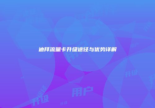迪拜流量卡升级途径与优势详解