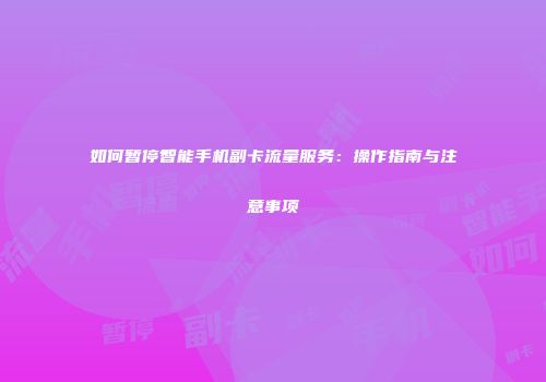 如何暂停智能手机副卡流量服务:操作指南与注意事项