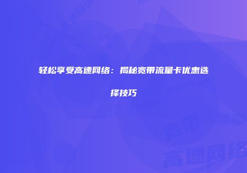 轻松享受高速网络:揭秘宽带流量卡优惠选择技巧
