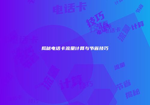 揭秘电话卡流量计算与节省技巧