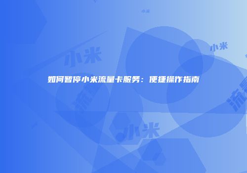 如何暂停小米流量卡服务：便捷操作指南